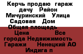 Керчь продаю  гараж-дачу › Район ­ Мичуринский › Улица ­ Садовая › Дом ­ 32 › Общая площадь ­ 24 › Цена ­ 50 000 - Все города Недвижимость » Гаражи   . Ненецкий АО,Индига п.